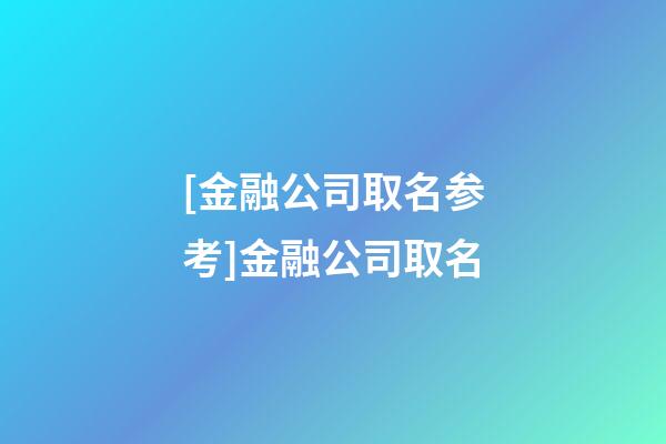 [金融公司取名参考]金融公司取名-第1张-公司起名-玄机派